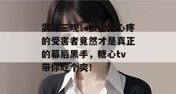 震碎三观！被全网心疼的受害者竟然才是真正的幕后黑手，糖心tv带你吃个爽！