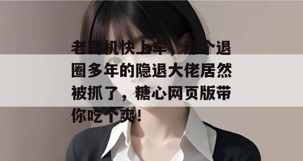 老司机快上车，那个退圈多年的隐退大佬居然被抓了，糖心网页版带你吃个爽！